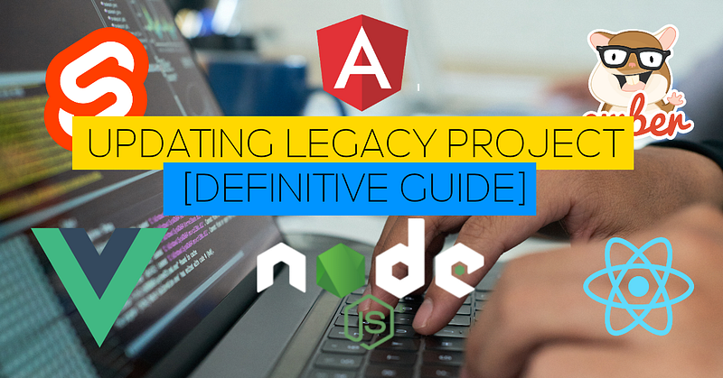How to update legacy React/Angular/Ember/Vue project? [Definitive guide]
